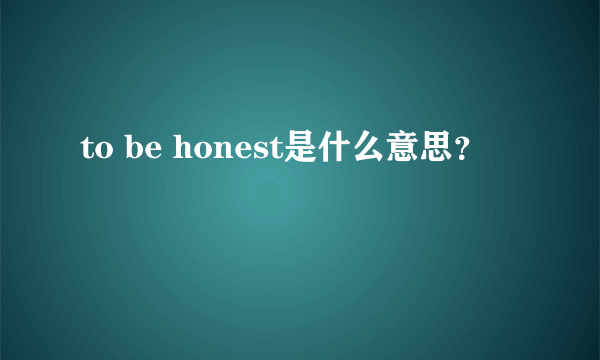 to be honest是什么意思？