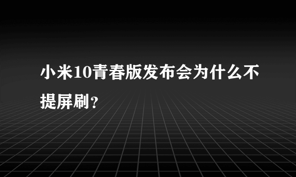 小米10青春版发布会为什么不提屏刷？