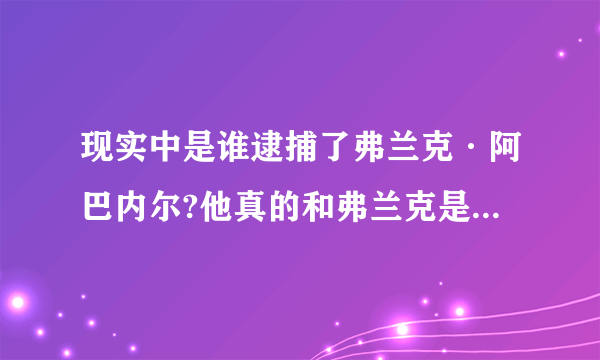 现实中是谁逮捕了弗兰克·阿巴内尔?他真的和弗兰克是好朋友吗？