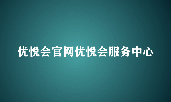 优悦会官网优悦会服务中心