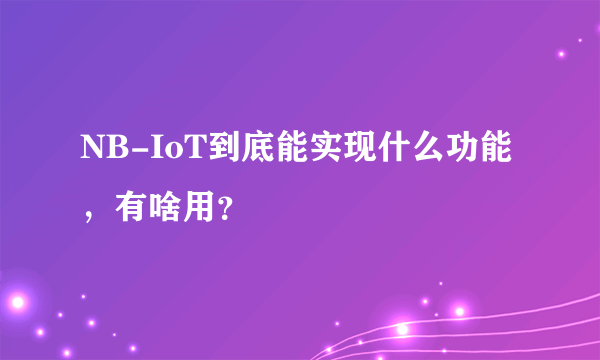 NB-IoT到底能实现什么功能，有啥用？