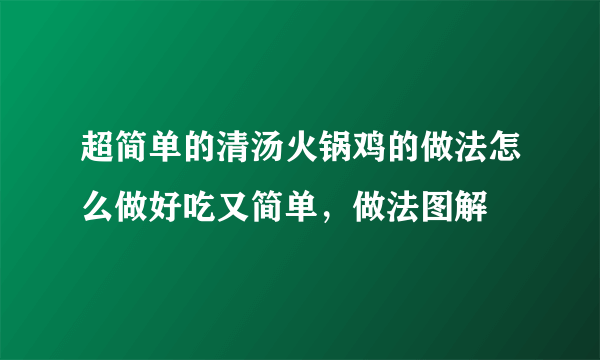 超简单的清汤火锅鸡的做法怎么做好吃又简单，做法图解