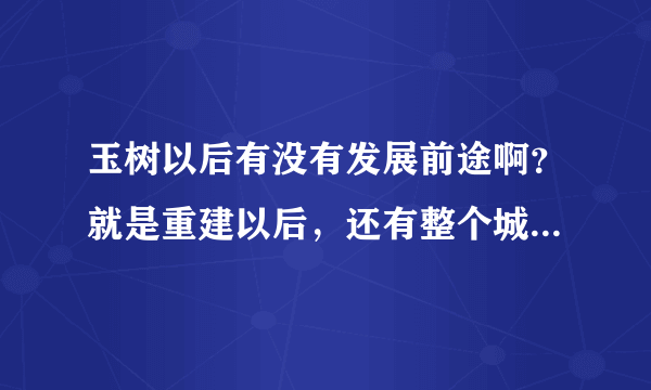 玉树以后有没有发展前途啊？就是重建以后，还有整个城市面貌怎么样？