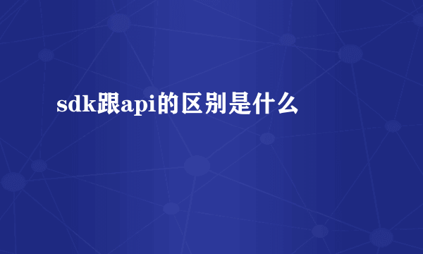 sdk跟api的区别是什么