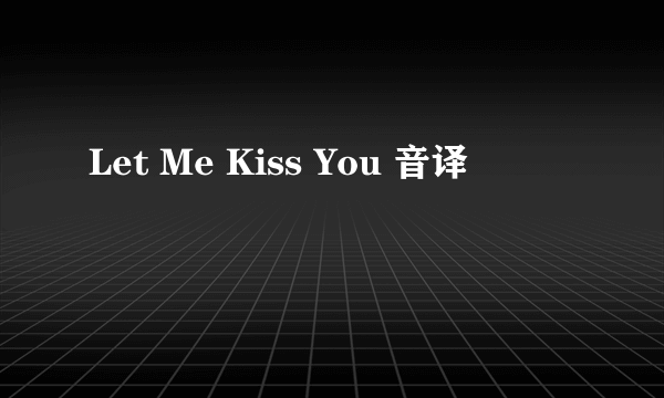 Let Me Kiss You 音译