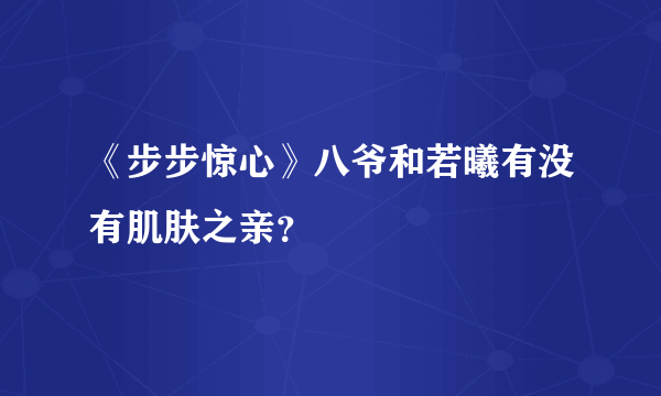 《步步惊心》八爷和若曦有没有肌肤之亲？