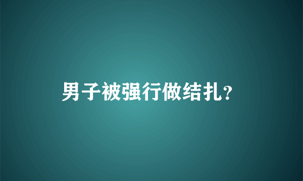 男子被强行做结扎？