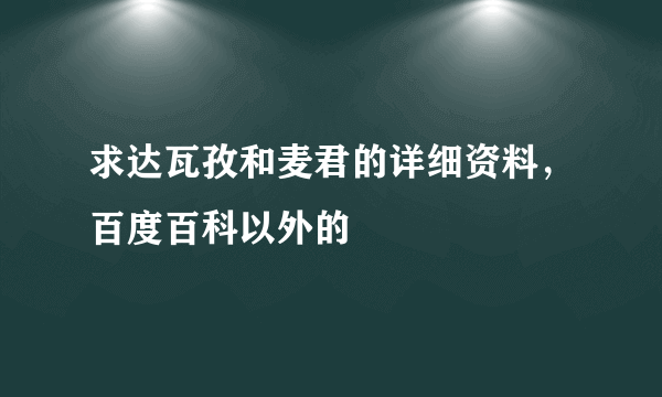 求达瓦孜和麦君的详细资料，百度百科以外的