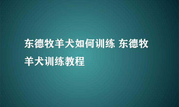 东德牧羊犬如何训练 东德牧羊犬训练教程