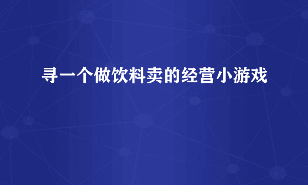 寻一个做饮料卖的经营小游戏