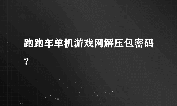 跑跑车单机游戏网解压包密码？