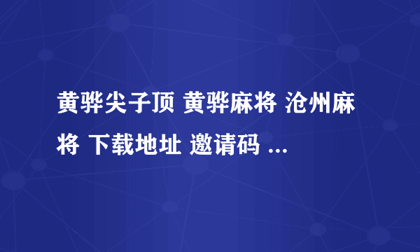 黄骅尖子顶 黄骅麻将 沧州麻将 下载地址 邀请码 12961