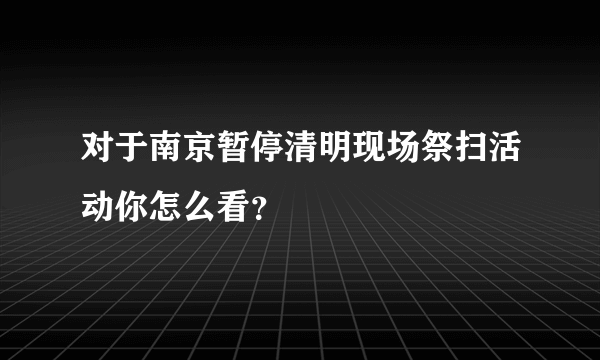 对于南京暂停清明现场祭扫活动你怎么看？