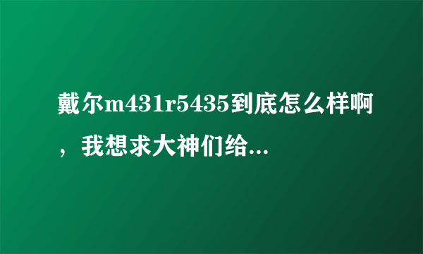 戴尔m431r5435到底怎么样啊，我想求大神们给一个客观评价？