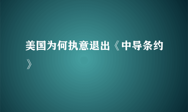 美国为何执意退出《中导条约》