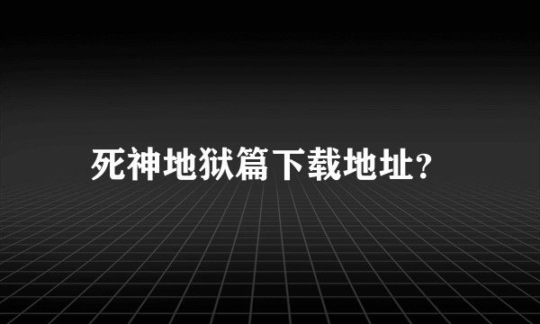 死神地狱篇下载地址？