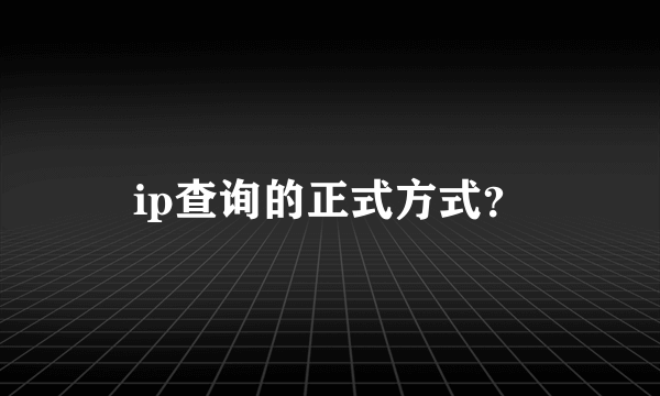 ip查询的正式方式？