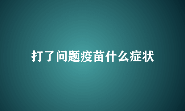 打了问题疫苗什么症状