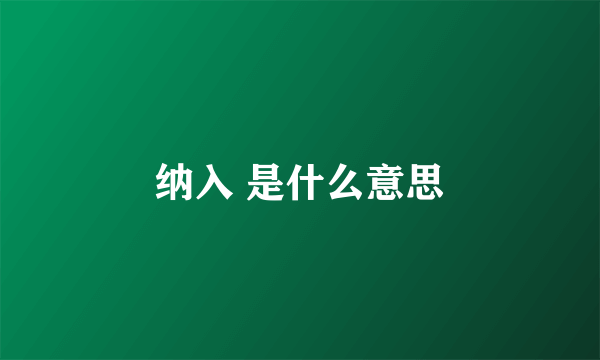 纳入 是什么意思