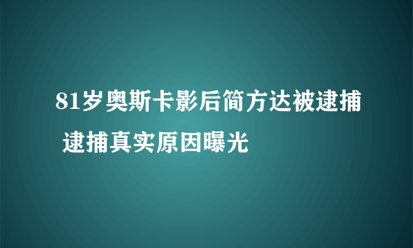 81岁奥斯卡影后简方达被逮捕 逮捕真实原因曝光