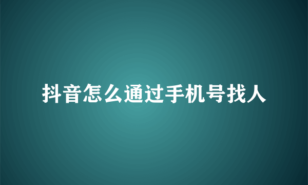 抖音怎么通过手机号找人