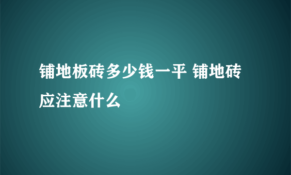 铺地板砖多少钱一平 铺地砖应注意什么