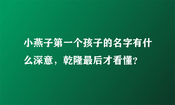 小燕子第一个孩子的名字有什么深意，乾隆最后才看懂？