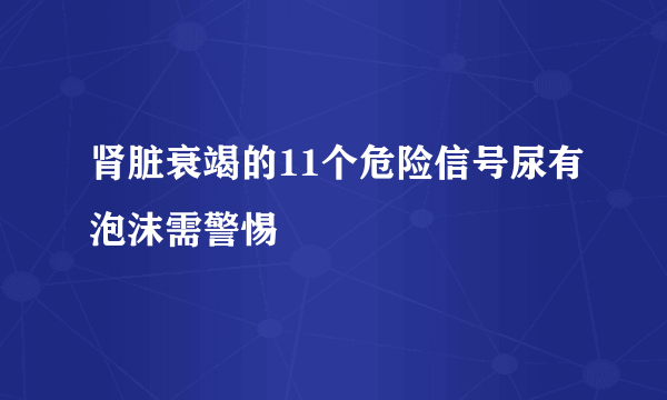 肾脏衰竭的11个危险信号尿有泡沫需警惕