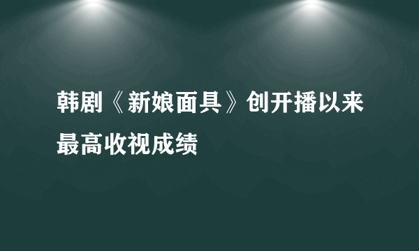 韩剧《新娘面具》创开播以来最高收视成绩