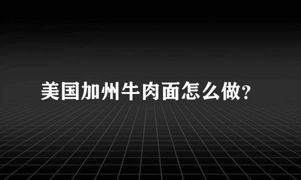 美国加州牛肉面怎么做？