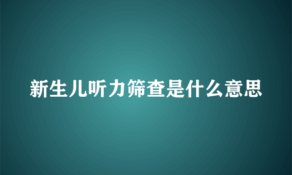 新生儿听力筛查是什么意思