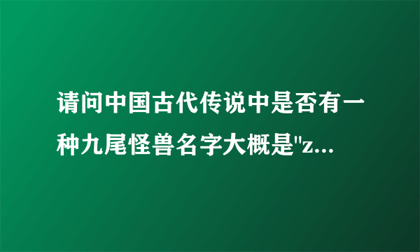 请问中国古代传说中是否有一种九尾怪兽名字大概是