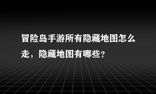 冒险岛手游所有隐藏地图怎么走，隐藏地图有哪些？