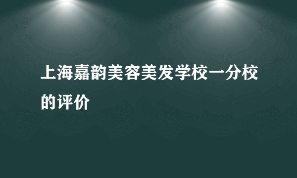 上海嘉韵美容美发学校一分校的评价