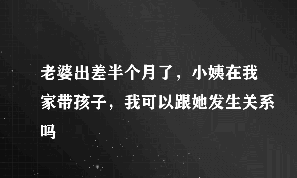 老婆出差半个月了，小姨在我家带孩子，我可以跟她发生关系吗