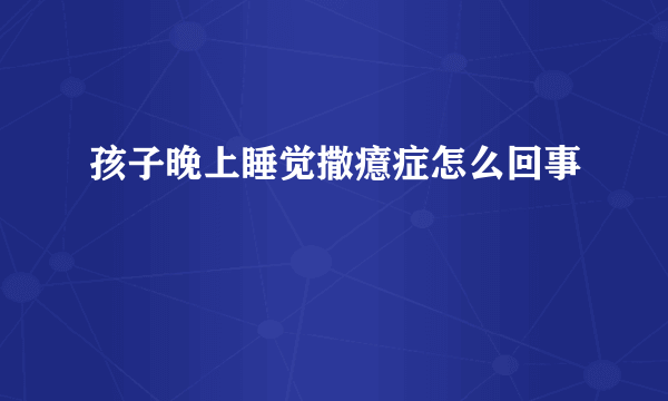 孩子晚上睡觉撒癔症怎么回事