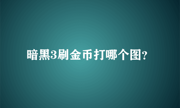 暗黑3刷金币打哪个图？