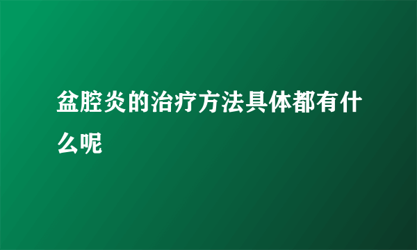 盆腔炎的治疗方法具体都有什么呢