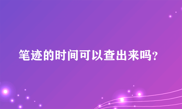 笔迹的时间可以查出来吗？