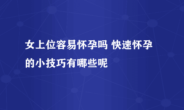 女上位容易怀孕吗 快速怀孕的小技巧有哪些呢