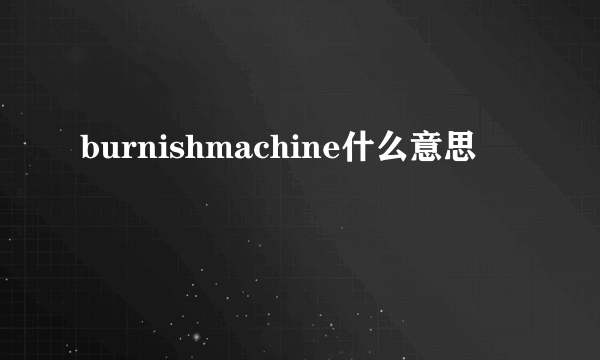 burnishmachine什么意思