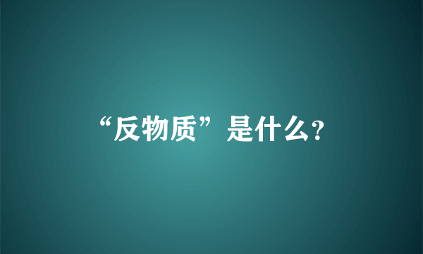 “反物质”是什么？