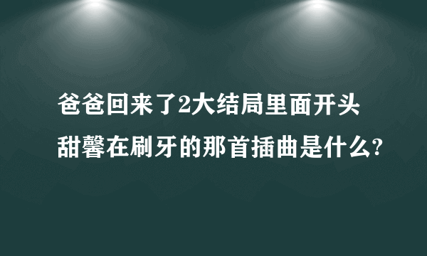 爸爸回来了2大结局里面开头甜馨在刷牙的那首插曲是什么?