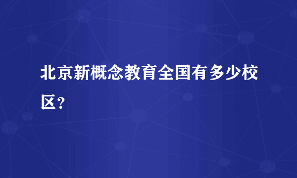 北京新概念教育全国有多少校区？