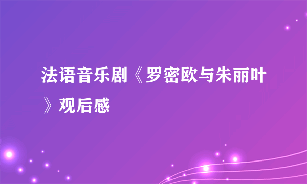 法语音乐剧《罗密欧与朱丽叶》观后感