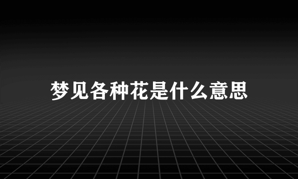 梦见各种花是什么意思