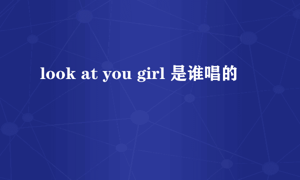 look at you girl 是谁唱的