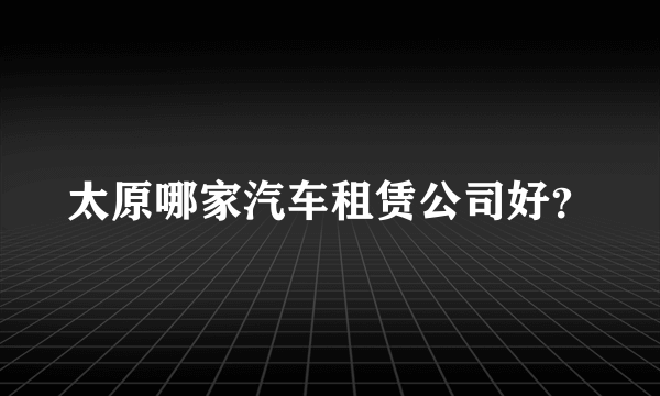 太原哪家汽车租赁公司好？