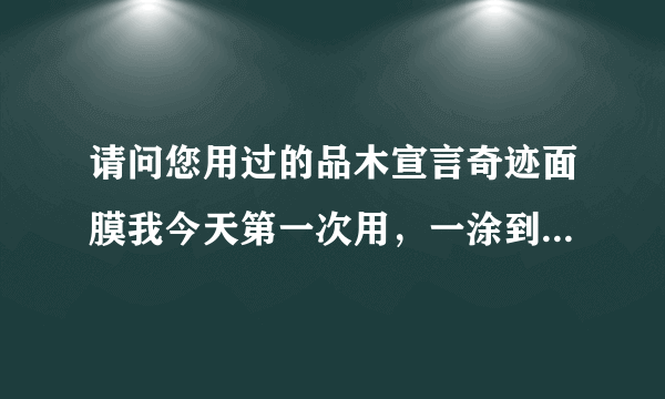 请问您用过的品木宣言奇迹面膜我今天第一次用，一涂到脸上就感觉像火烧似的，从皮肤里面发热，您还有再用