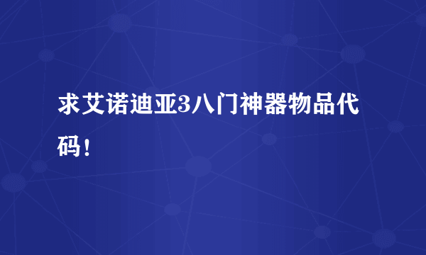 求艾诺迪亚3八门神器物品代码！